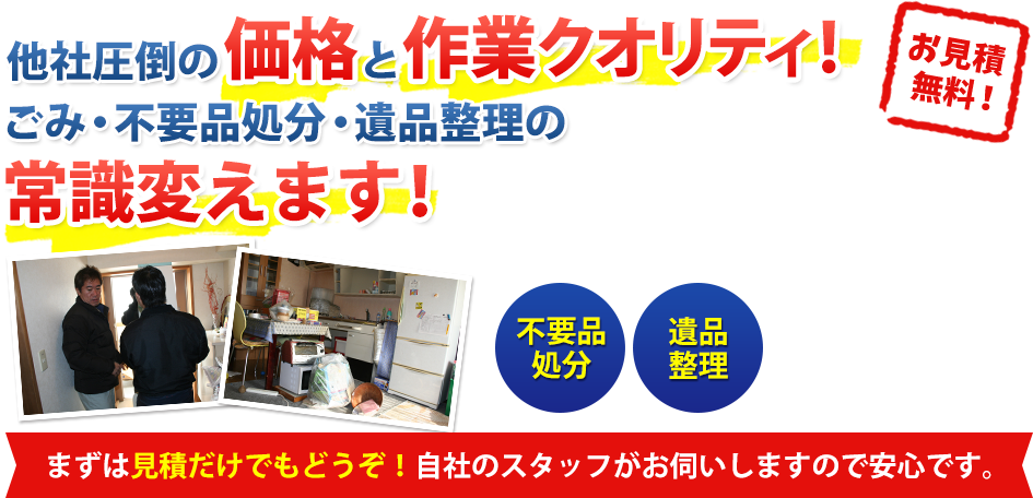 他社圧倒の価格と作業クオリティ!ごみ・不要品処分・遺品整理の常識変えます！