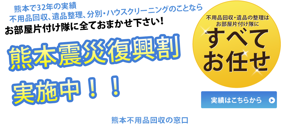 熊本で不用品回収・遺品整理 熊本で32年の実績不用品回収、遺品整理、分別・ハウスクリーニングのことならお部屋片付け隊に全ておまかせ下さい！ 熊本震災復興割実施中！！