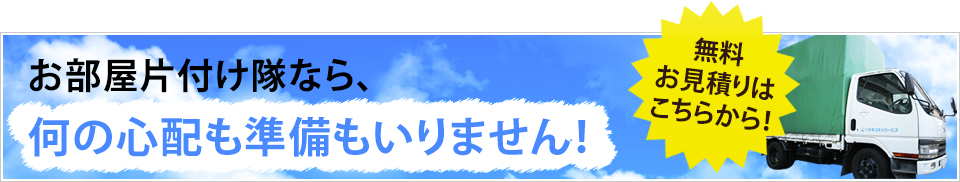 熊本で不用品回収・遺品整理 お部屋片付け隊なら、何の心配も準備もいりません！ 無料お見積りはこちらから！